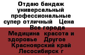 Отдаю бандаж универсальный профессиональные супер отличный › Цена ­ 900 - Все города Медицина, красота и здоровье » Другое   . Красноярский край,Лесосибирск г.